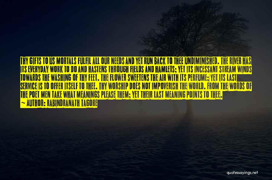 Rabindranath Tagore Quotes: Thy Gifts To Us Mortals Fulfil All Our Needs And Yet Run Back To Thee Undiminished. The River Has Its