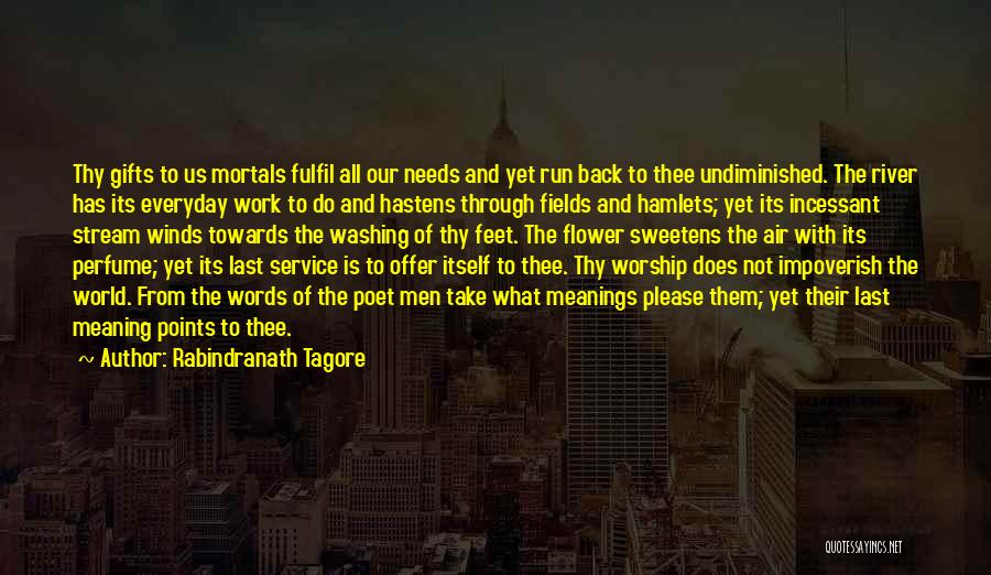 Rabindranath Tagore Quotes: Thy Gifts To Us Mortals Fulfil All Our Needs And Yet Run Back To Thee Undiminished. The River Has Its