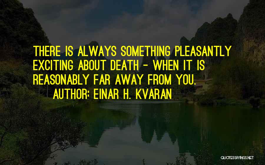 Einar H. Kvaran Quotes: There Is Always Something Pleasantly Exciting About Death - When It Is Reasonably Far Away From You.