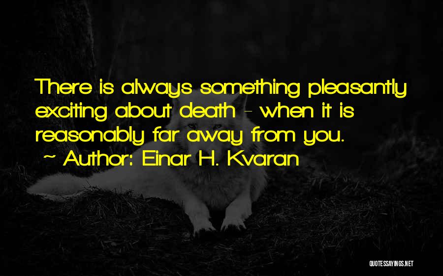 Einar H. Kvaran Quotes: There Is Always Something Pleasantly Exciting About Death - When It Is Reasonably Far Away From You.