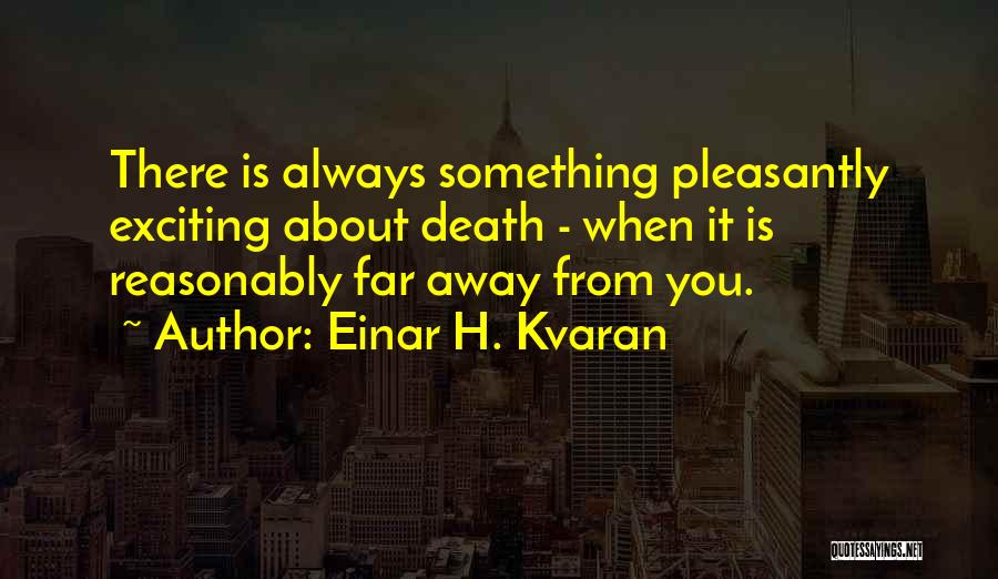 Einar H. Kvaran Quotes: There Is Always Something Pleasantly Exciting About Death - When It Is Reasonably Far Away From You.