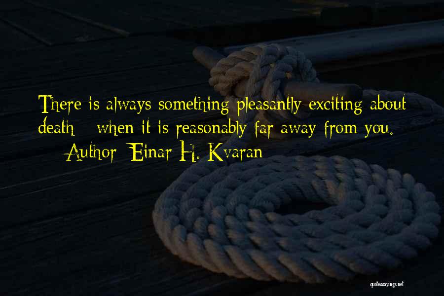 Einar H. Kvaran Quotes: There Is Always Something Pleasantly Exciting About Death - When It Is Reasonably Far Away From You.