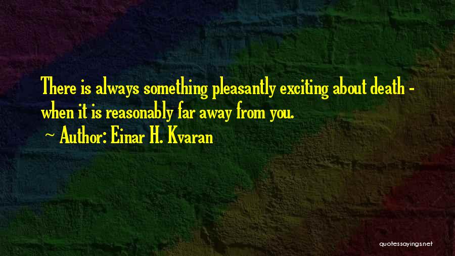 Einar H. Kvaran Quotes: There Is Always Something Pleasantly Exciting About Death - When It Is Reasonably Far Away From You.