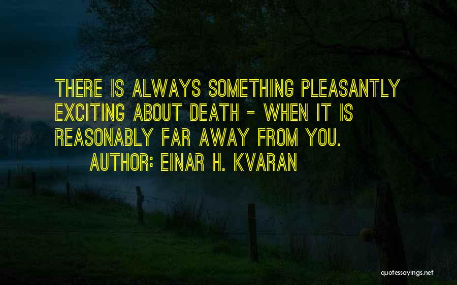 Einar H. Kvaran Quotes: There Is Always Something Pleasantly Exciting About Death - When It Is Reasonably Far Away From You.
