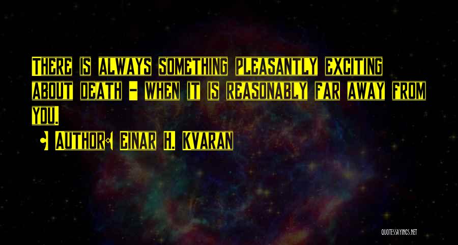 Einar H. Kvaran Quotes: There Is Always Something Pleasantly Exciting About Death - When It Is Reasonably Far Away From You.