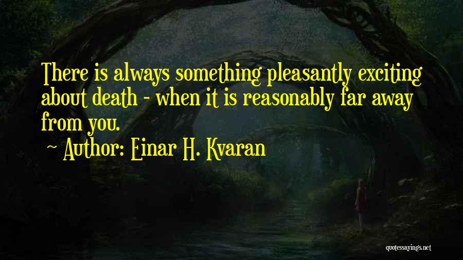 Einar H. Kvaran Quotes: There Is Always Something Pleasantly Exciting About Death - When It Is Reasonably Far Away From You.