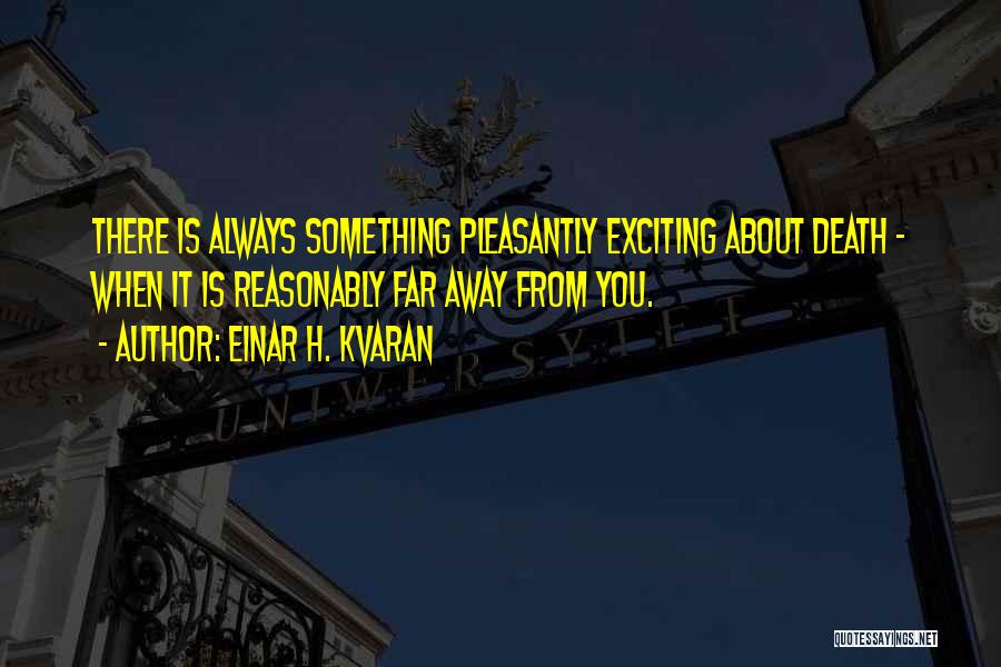 Einar H. Kvaran Quotes: There Is Always Something Pleasantly Exciting About Death - When It Is Reasonably Far Away From You.