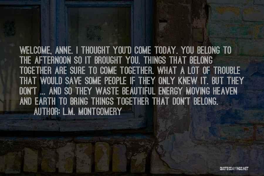 L.M. Montgomery Quotes: Welcome, Anne. I Thought You'd Come Today. You Belong To The Afternoon So It Brought You. Things That Belong Together