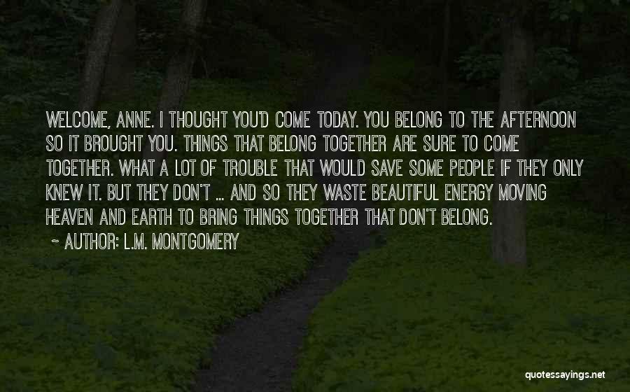 L.M. Montgomery Quotes: Welcome, Anne. I Thought You'd Come Today. You Belong To The Afternoon So It Brought You. Things That Belong Together