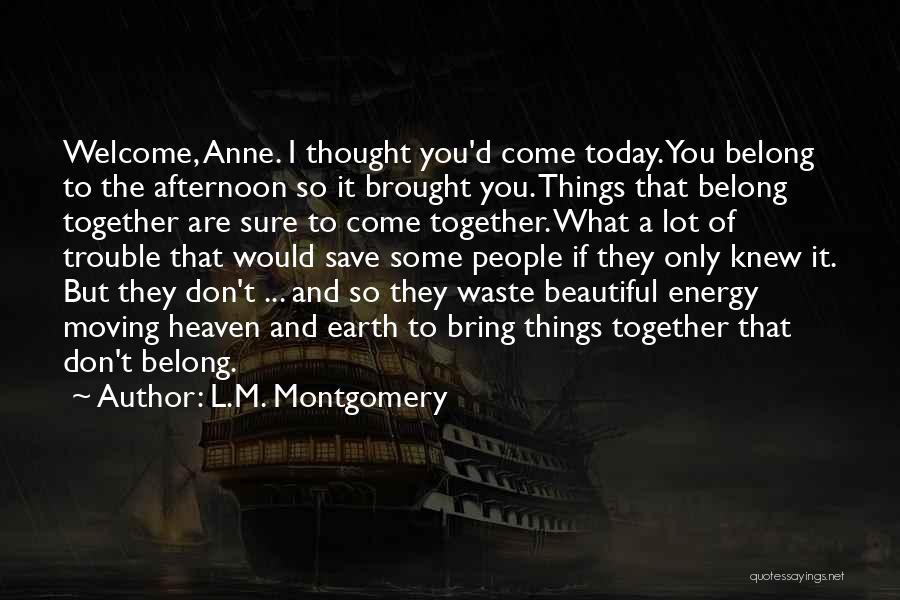 L.M. Montgomery Quotes: Welcome, Anne. I Thought You'd Come Today. You Belong To The Afternoon So It Brought You. Things That Belong Together