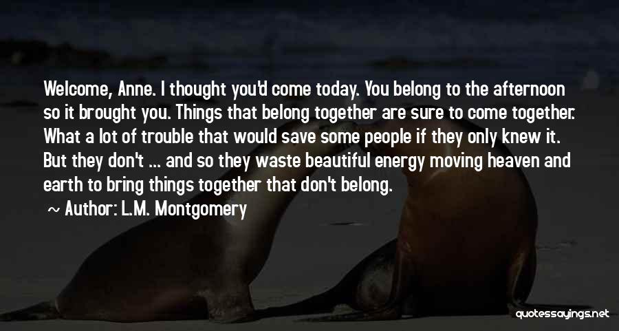 L.M. Montgomery Quotes: Welcome, Anne. I Thought You'd Come Today. You Belong To The Afternoon So It Brought You. Things That Belong Together