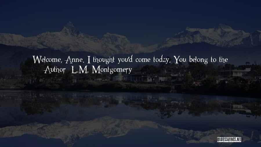 L.M. Montgomery Quotes: Welcome, Anne. I Thought You'd Come Today. You Belong To The Afternoon So It Brought You. Things That Belong Together