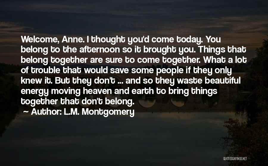L.M. Montgomery Quotes: Welcome, Anne. I Thought You'd Come Today. You Belong To The Afternoon So It Brought You. Things That Belong Together
