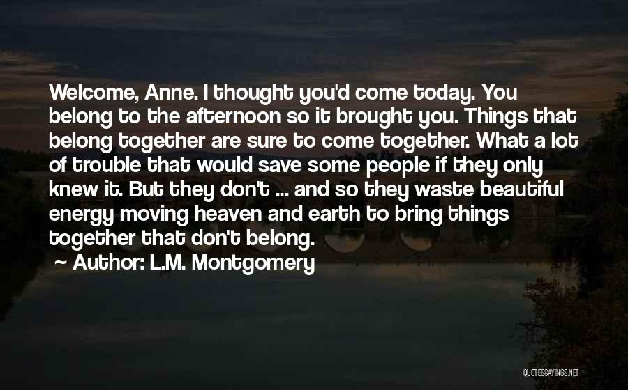 L.M. Montgomery Quotes: Welcome, Anne. I Thought You'd Come Today. You Belong To The Afternoon So It Brought You. Things That Belong Together