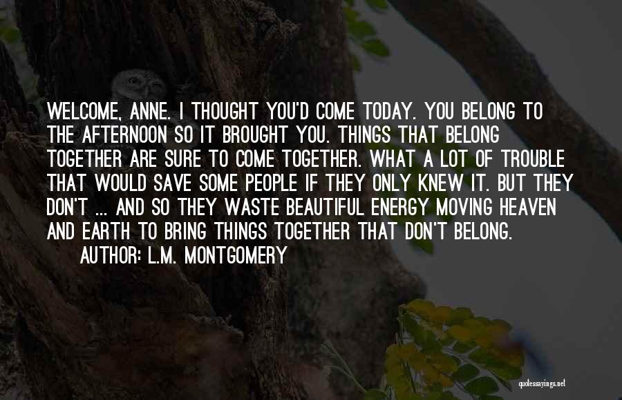 L.M. Montgomery Quotes: Welcome, Anne. I Thought You'd Come Today. You Belong To The Afternoon So It Brought You. Things That Belong Together