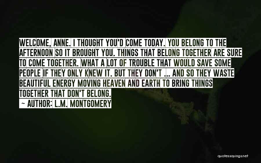 L.M. Montgomery Quotes: Welcome, Anne. I Thought You'd Come Today. You Belong To The Afternoon So It Brought You. Things That Belong Together