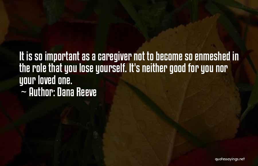 Dana Reeve Quotes: It Is So Important As A Caregiver Not To Become So Enmeshed In The Role That You Lose Yourself. It's