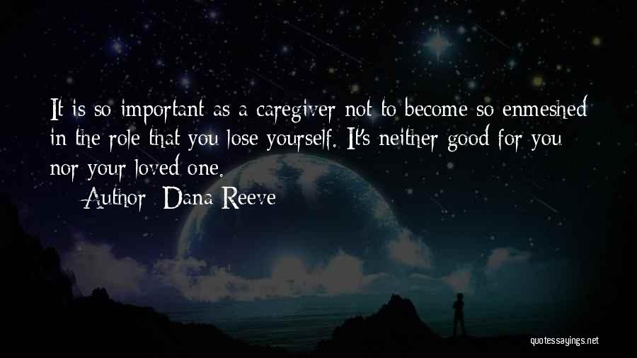 Dana Reeve Quotes: It Is So Important As A Caregiver Not To Become So Enmeshed In The Role That You Lose Yourself. It's