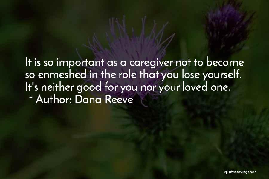 Dana Reeve Quotes: It Is So Important As A Caregiver Not To Become So Enmeshed In The Role That You Lose Yourself. It's