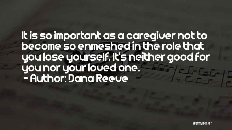 Dana Reeve Quotes: It Is So Important As A Caregiver Not To Become So Enmeshed In The Role That You Lose Yourself. It's