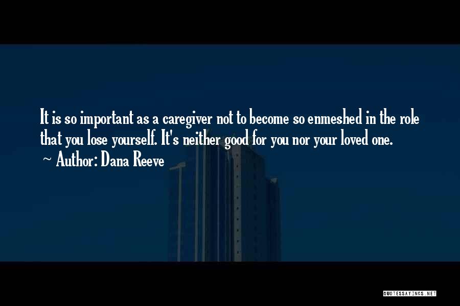 Dana Reeve Quotes: It Is So Important As A Caregiver Not To Become So Enmeshed In The Role That You Lose Yourself. It's