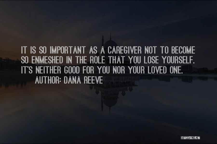 Dana Reeve Quotes: It Is So Important As A Caregiver Not To Become So Enmeshed In The Role That You Lose Yourself. It's