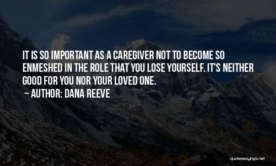 Dana Reeve Quotes: It Is So Important As A Caregiver Not To Become So Enmeshed In The Role That You Lose Yourself. It's