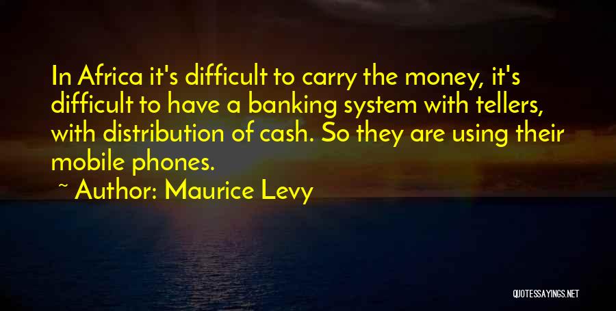 Maurice Levy Quotes: In Africa It's Difficult To Carry The Money, It's Difficult To Have A Banking System With Tellers, With Distribution Of