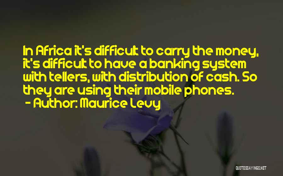 Maurice Levy Quotes: In Africa It's Difficult To Carry The Money, It's Difficult To Have A Banking System With Tellers, With Distribution Of