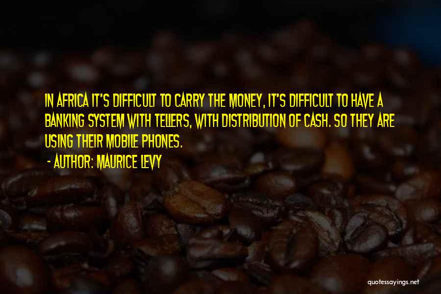 Maurice Levy Quotes: In Africa It's Difficult To Carry The Money, It's Difficult To Have A Banking System With Tellers, With Distribution Of