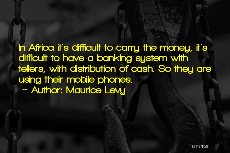 Maurice Levy Quotes: In Africa It's Difficult To Carry The Money, It's Difficult To Have A Banking System With Tellers, With Distribution Of