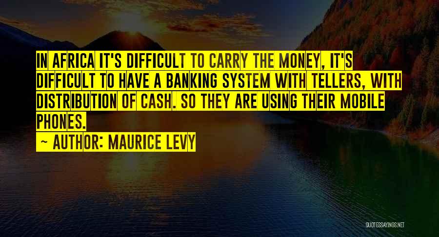 Maurice Levy Quotes: In Africa It's Difficult To Carry The Money, It's Difficult To Have A Banking System With Tellers, With Distribution Of