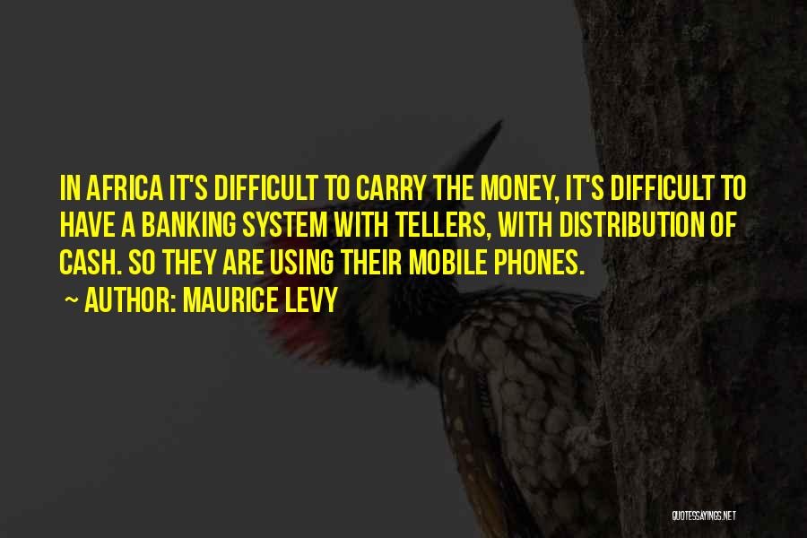 Maurice Levy Quotes: In Africa It's Difficult To Carry The Money, It's Difficult To Have A Banking System With Tellers, With Distribution Of