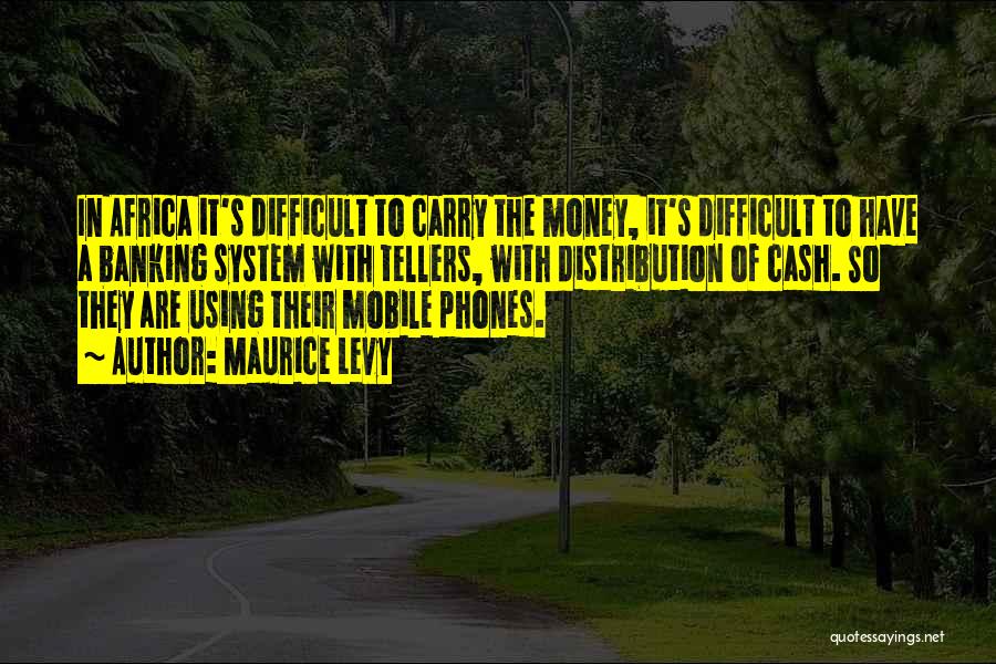 Maurice Levy Quotes: In Africa It's Difficult To Carry The Money, It's Difficult To Have A Banking System With Tellers, With Distribution Of