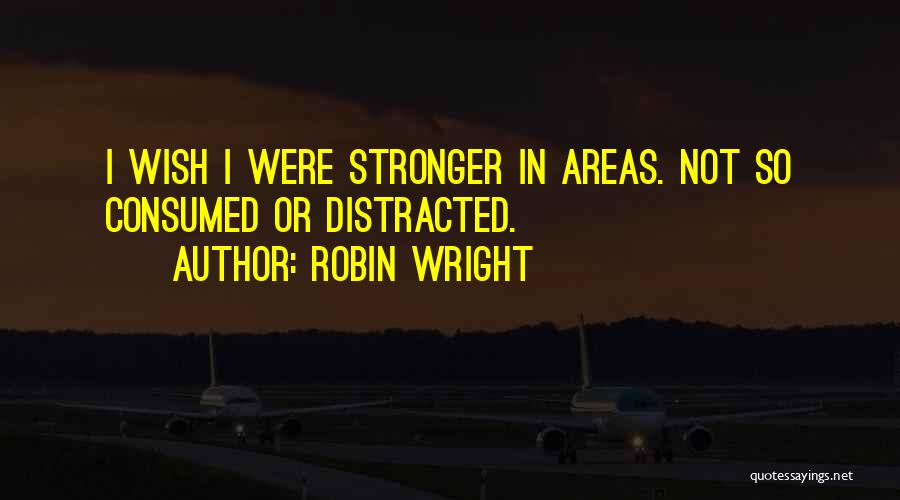 Robin Wright Quotes: I Wish I Were Stronger In Areas. Not So Consumed Or Distracted.