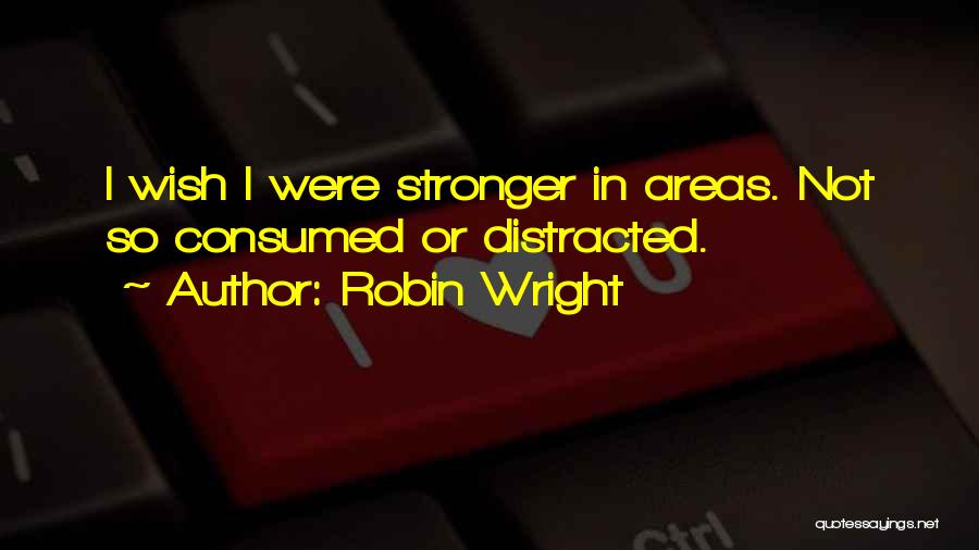 Robin Wright Quotes: I Wish I Were Stronger In Areas. Not So Consumed Or Distracted.