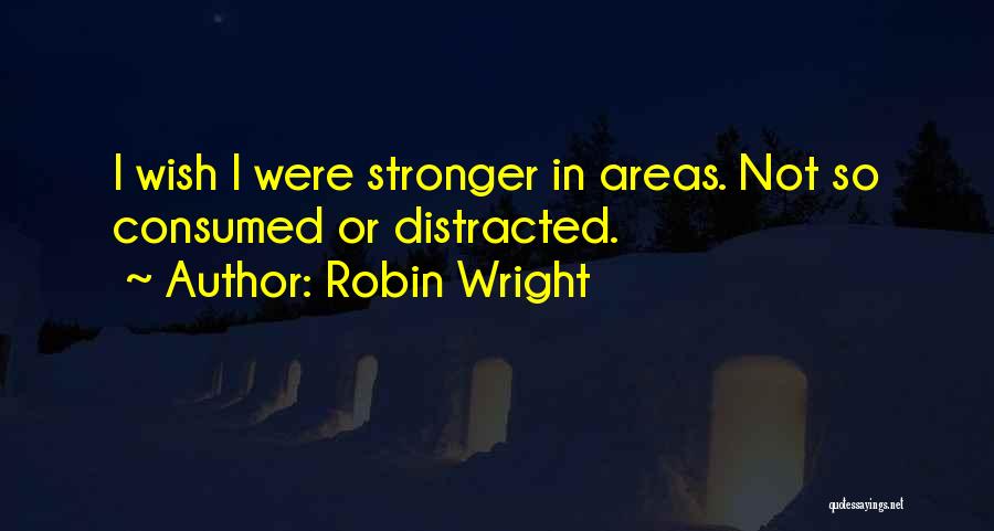 Robin Wright Quotes: I Wish I Were Stronger In Areas. Not So Consumed Or Distracted.