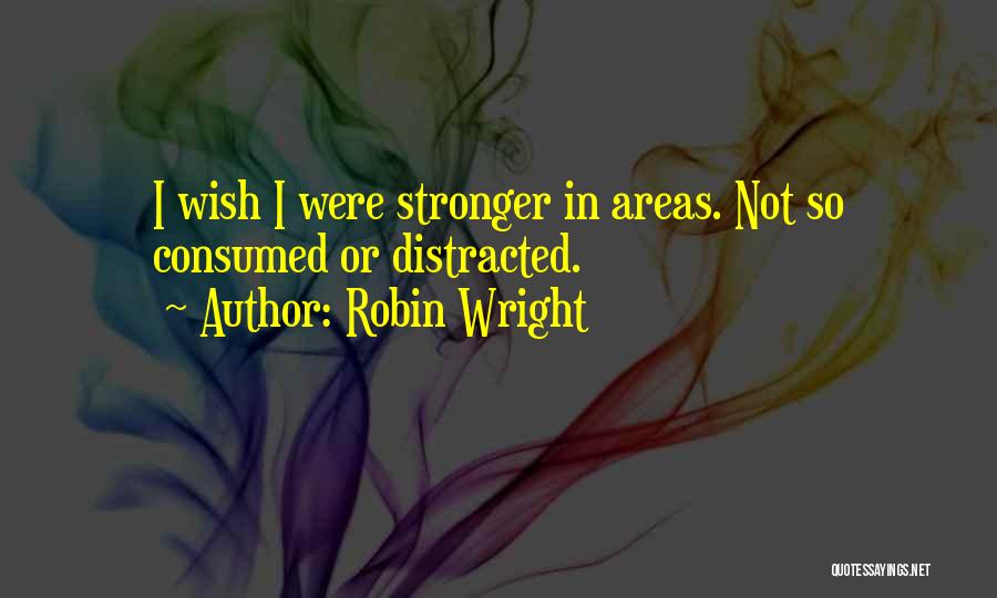 Robin Wright Quotes: I Wish I Were Stronger In Areas. Not So Consumed Or Distracted.