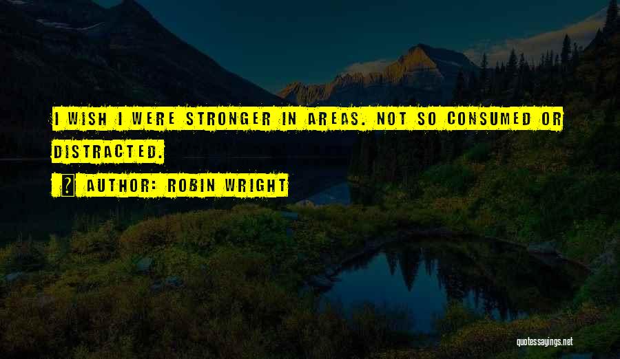 Robin Wright Quotes: I Wish I Were Stronger In Areas. Not So Consumed Or Distracted.