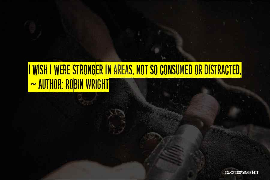 Robin Wright Quotes: I Wish I Were Stronger In Areas. Not So Consumed Or Distracted.