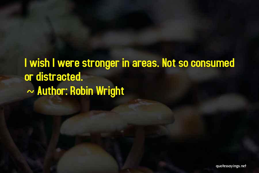 Robin Wright Quotes: I Wish I Were Stronger In Areas. Not So Consumed Or Distracted.