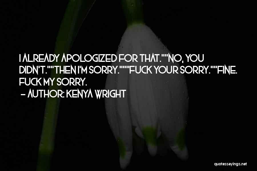 Kenya Wright Quotes: I Already Apologized For That.no, You Didn't.then I'm Sorry.fuck Your Sorry.fine. Fuck My Sorry.