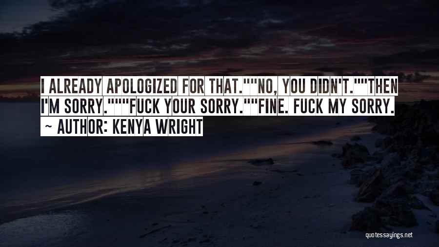 Kenya Wright Quotes: I Already Apologized For That.no, You Didn't.then I'm Sorry.fuck Your Sorry.fine. Fuck My Sorry.