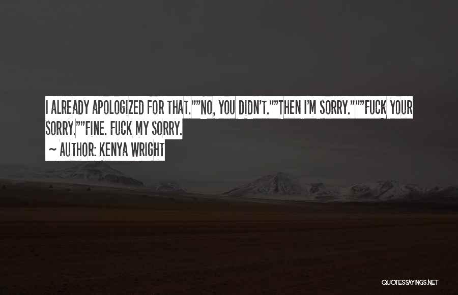 Kenya Wright Quotes: I Already Apologized For That.no, You Didn't.then I'm Sorry.fuck Your Sorry.fine. Fuck My Sorry.