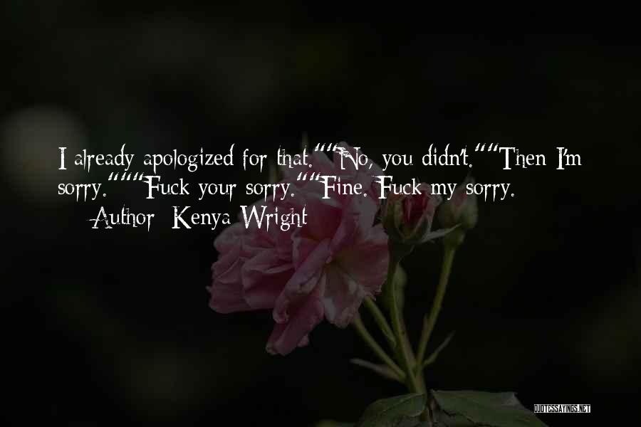 Kenya Wright Quotes: I Already Apologized For That.no, You Didn't.then I'm Sorry.fuck Your Sorry.fine. Fuck My Sorry.