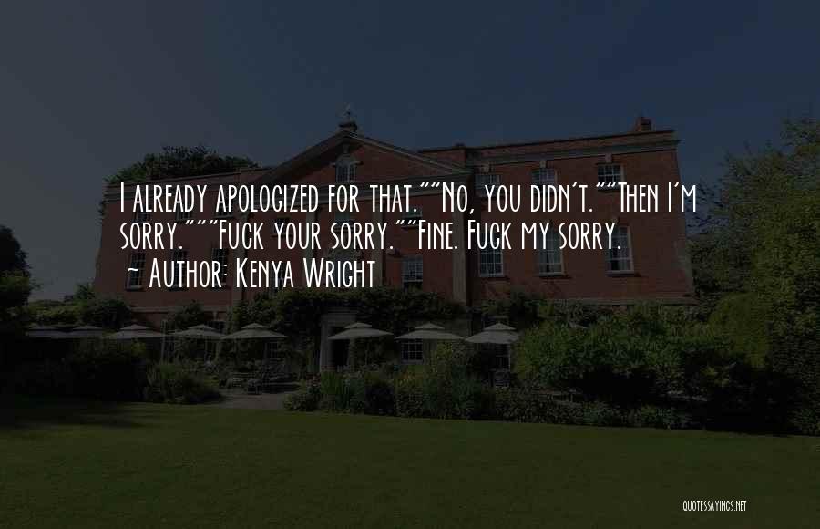 Kenya Wright Quotes: I Already Apologized For That.no, You Didn't.then I'm Sorry.fuck Your Sorry.fine. Fuck My Sorry.