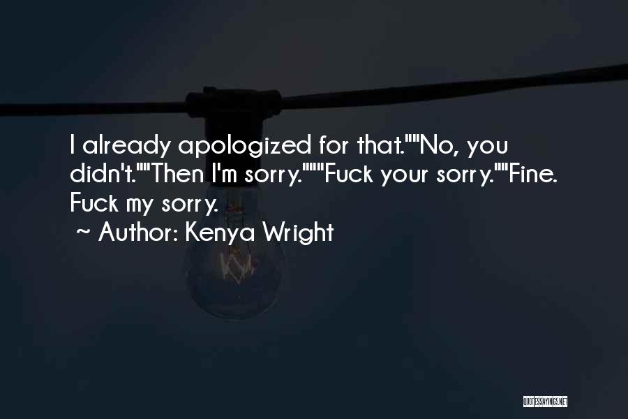 Kenya Wright Quotes: I Already Apologized For That.no, You Didn't.then I'm Sorry.fuck Your Sorry.fine. Fuck My Sorry.