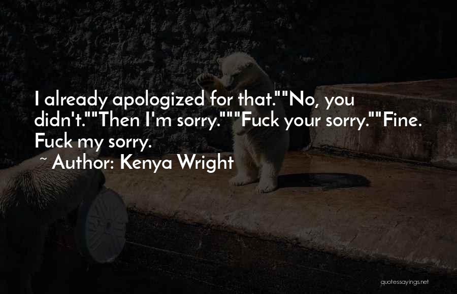 Kenya Wright Quotes: I Already Apologized For That.no, You Didn't.then I'm Sorry.fuck Your Sorry.fine. Fuck My Sorry.