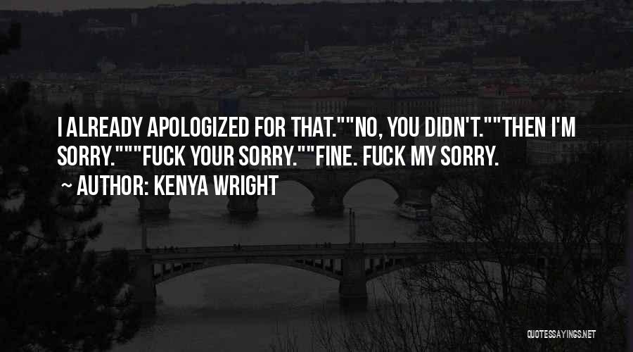 Kenya Wright Quotes: I Already Apologized For That.no, You Didn't.then I'm Sorry.fuck Your Sorry.fine. Fuck My Sorry.