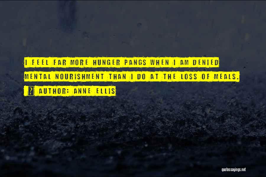 Anne Ellis Quotes: I Feel Far More Hunger Pangs When I Am Denied Mental Nourishment Than I Do At The Loss Of Meals.